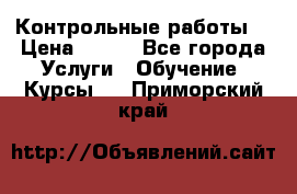 Контрольные работы. › Цена ­ 900 - Все города Услуги » Обучение. Курсы   . Приморский край